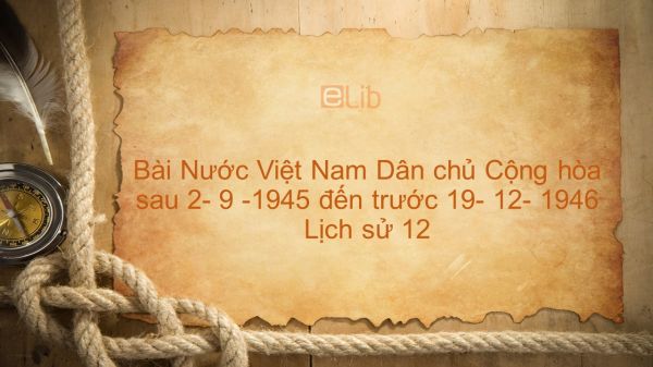 Lịch sử 12 Bài 17: Nước Việt Nam DCCH từ sau ngày 2- 9 -1945 đến trước ngày 19- 12- 1946