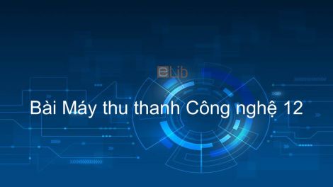 Công nghệ 12 Bài 19: Máy thu thanh