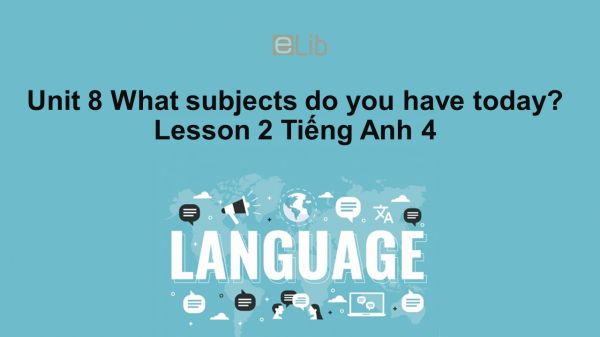 Unit 8 lớp 4: What subjects do you have today?-Lesson 2