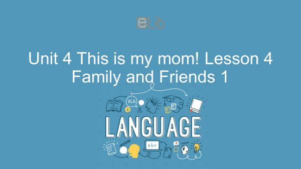Unit 4 lớp 1: This is my mom! - Lesson 4