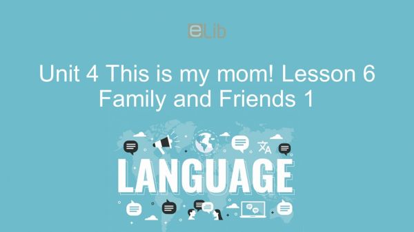 Unit 4 lớp 1: This is my mom! - Lesson 6