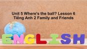 Unit 5 lớp 2: Where's the ball?-Lesson 6