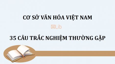 35 câu trắc nghiệm thường gặp môn Cơ sở văn hóa Việt Nam