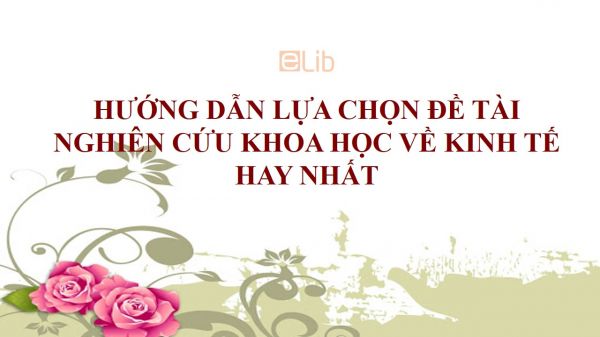 Hướng dẫn lựa chọn đề tài nghiên cứu khoa học về kinh tế hay nhất